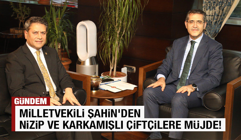 MİLLETVEKİLİ ŞAHİN'DEN NİZİP VE KARKAMIŞLI ÇİFTÇİLERE MÜJDE!