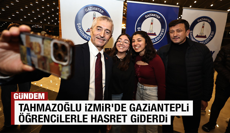 TAHMAZOĞLU İZMİR’DE GAZİANTEPLİ ÖĞRENCİLERLE HASRET GİDERDİ